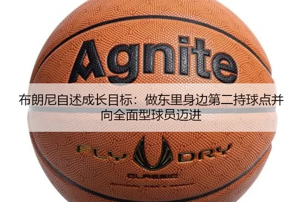 布朗尼自述成长目标:做东里身边第二持球点并向全面型球员迈进